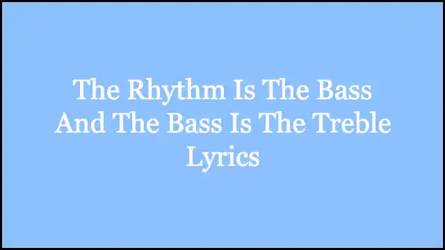 The Rhythm Is The Bass And The Bass Is The Treble Lyrics