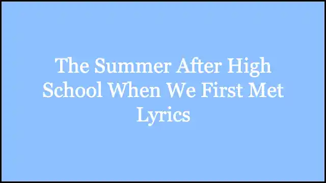 The Summer After High School When We First Met Lyrics