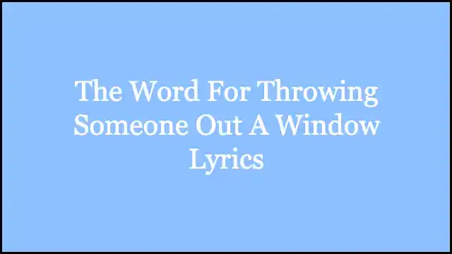 The Word For Throwing Someone Out A Window Lyrics