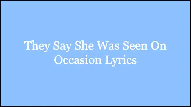 They Say She Was Seen On Occasion Lyrics