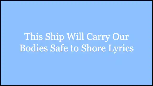 This Ship Will Carry Our Bodies Safe to Shore Lyrics