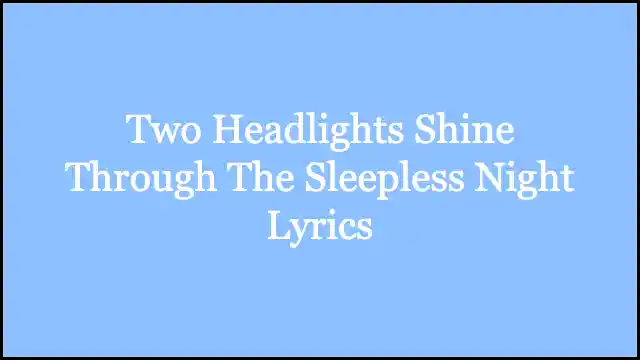 Two Headlights Shine Through The Sleepless Night Lyrics