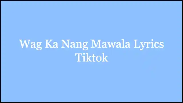 Wag Ka Nang Mawala Lyrics Tiktok