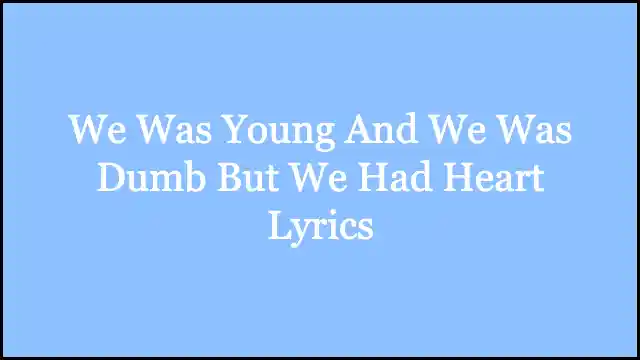 We Was Young And We Was Dumb But We Had Heart Lyrics