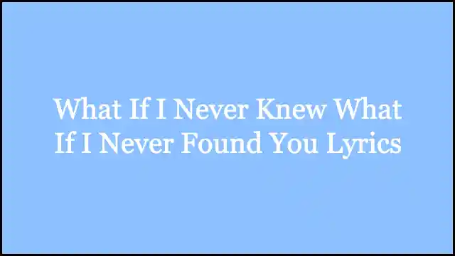 What If I Never Knew What If I Never Found You Lyrics