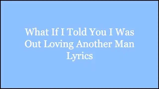 What If I Told You I Was Out Loving Another Man Lyrics