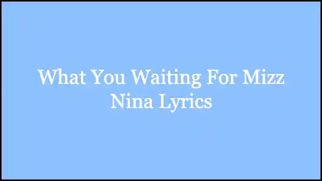 What You Waiting For Mizz Nina Lyrics