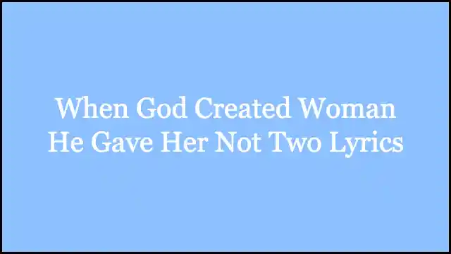 When God Created Woman He Gave Her Not Two Lyrics