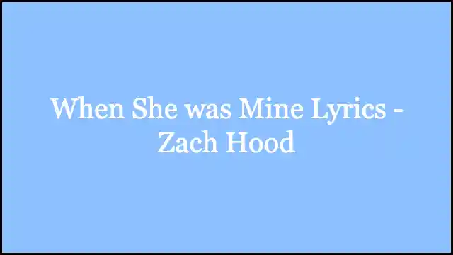 When She was Mine Lyrics - Zach Hood