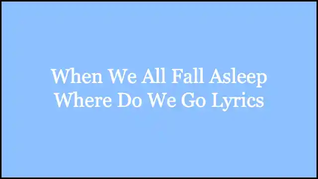 When We All Fall Asleep Where Do We Go Lyrics