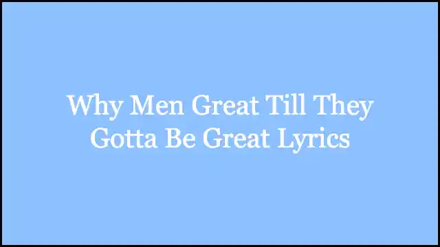 Why Men Great Till They Gotta Be Great Lyrics