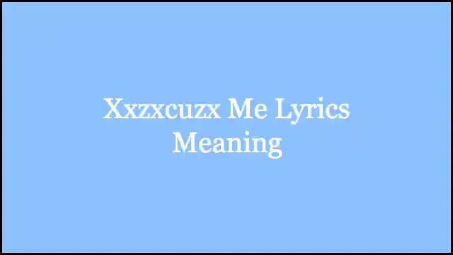 Xxzxcuzx Me Lyrics Meaning