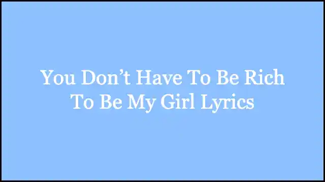 You Don’t Have To Be Rich To Be My Girl Lyrics