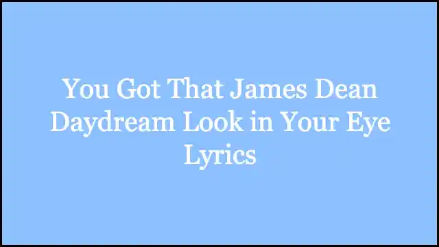 You Got That James Dean Daydream Look in Your Eye Lyrics