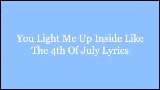 You Light Me Up Inside Like The 4th Of July Lyrics