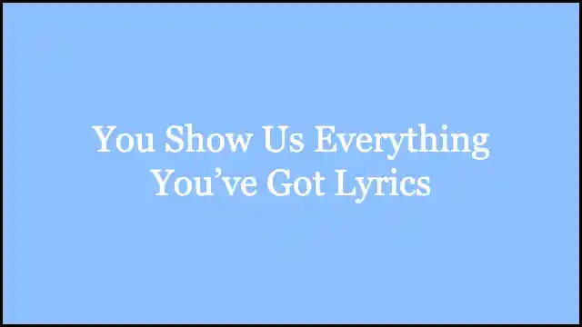 You Show Us Everything You’ve Got Lyrics