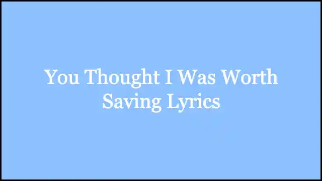 You Thought I Was Worth Saving Lyrics