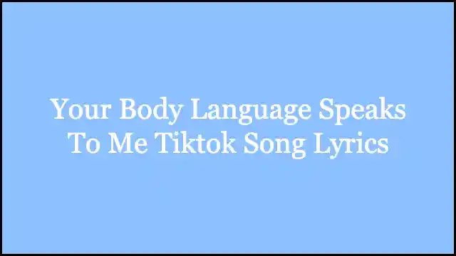 Your Body Language Speaks To Me Tiktok Song Lyrics