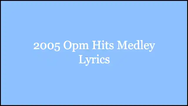 2005 Opm Hits Medley Lyrics