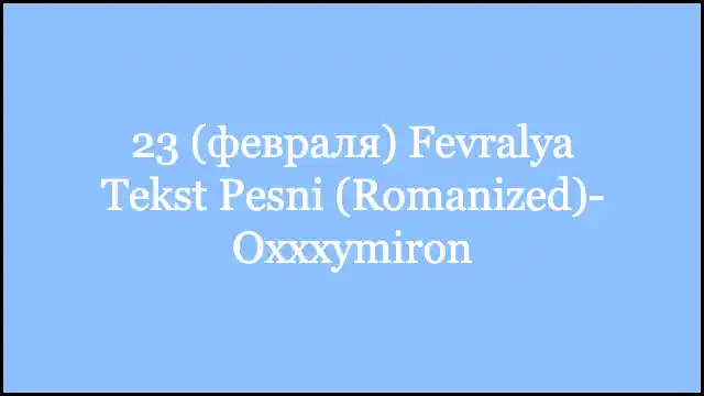 23 (февраля) Fevralya Tekst Pesni (Romanized)- Oxxxymiron
