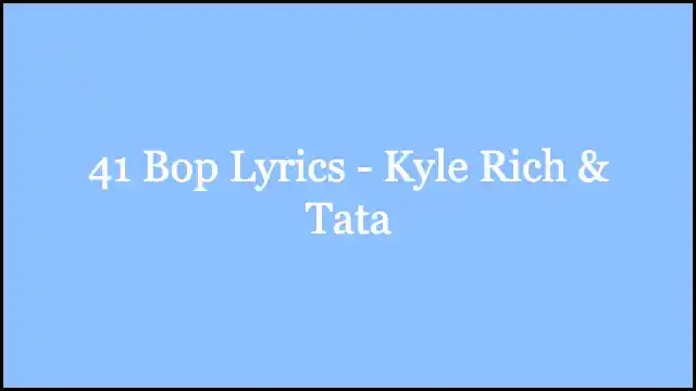 41 Bop Lyrics - Kyle Rich & Tata