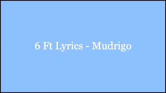 6 Ft Lyrics - Mudrigo