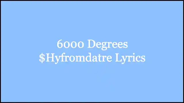 6000 Degrees $Hyfromdatre Lyrics