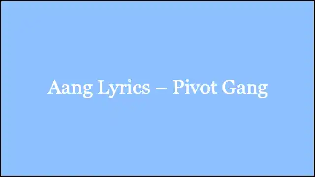 Aang Lyrics – Pivot Gang