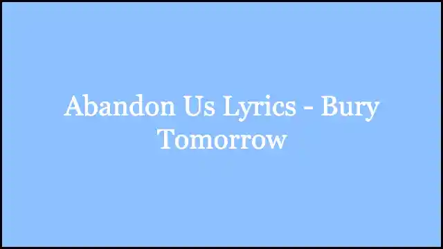Abandon Us Lyrics - Bury Tomorrow