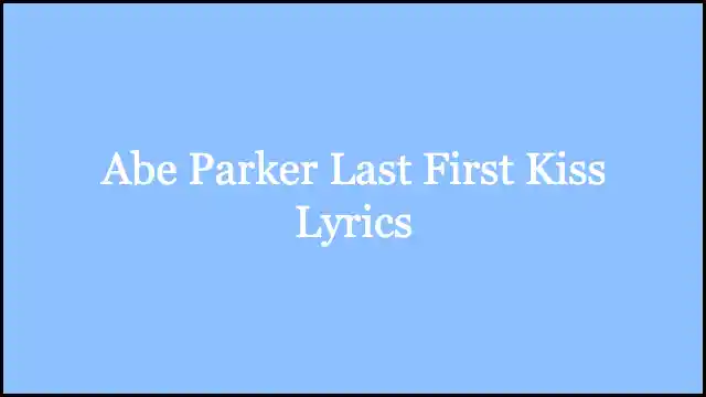 Abe Parker Last First Kiss Lyrics
