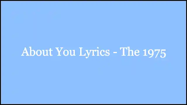 About You Lyrics - The 1975