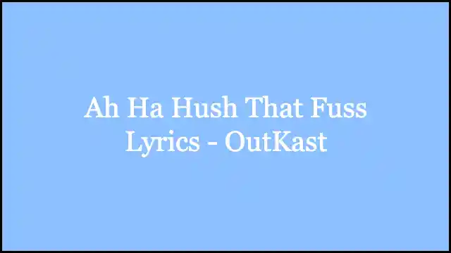 Ah Ha Hush That Fuss Lyrics – OutKast