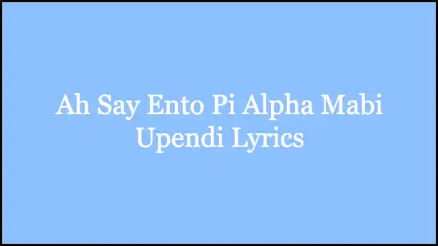 Ah Say Ento Pi Alpha Mabi Upendi Lyrics