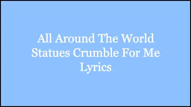 All Around The World Statues Crumble For Me Lyrics