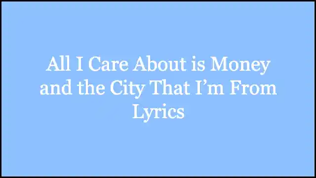 All I Care About is Money and the City That I’m From Lyrics