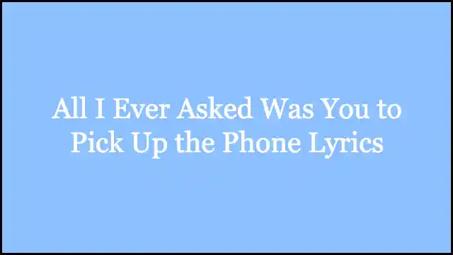 All I Ever Asked Was You to Pick Up the Phone Lyrics