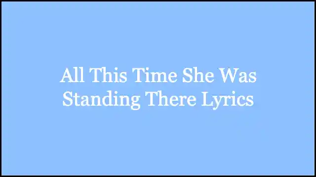 All This Time She Was Standing There Lyrics