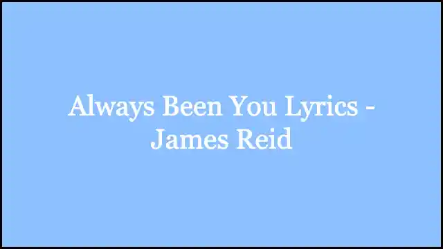 Always Been You Lyrics - James Reid