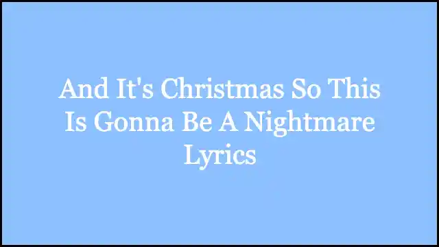 And It's Christmas So This Is Gonna Be A Nightmare Lyrics
