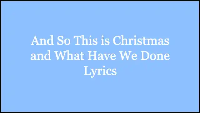 And So This is Christmas and What Have We Done Lyrics