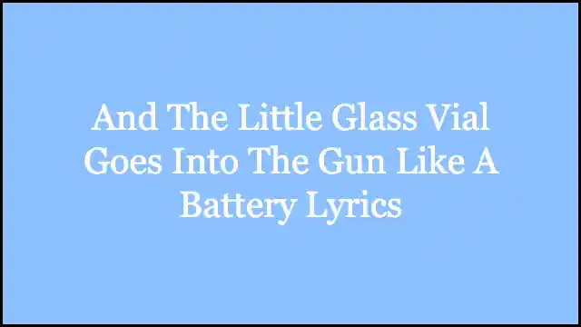 And The Little Glass Vial Goes Into The Gun Like A Battery Lyrics