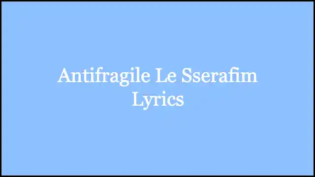 Antifragile Le Sserafim Lyrics