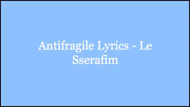 Antifragile Lyrics - Le Sserafim