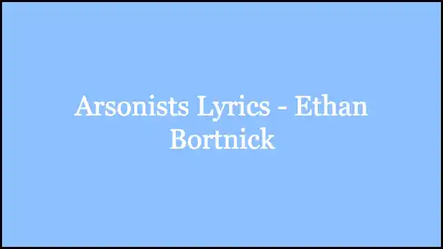 Arsonists Lyrics - Ethan Bortnick