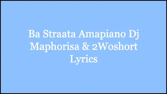 Ba Straata Amapiano Dj Maphorisa & 2Woshort Lyrics