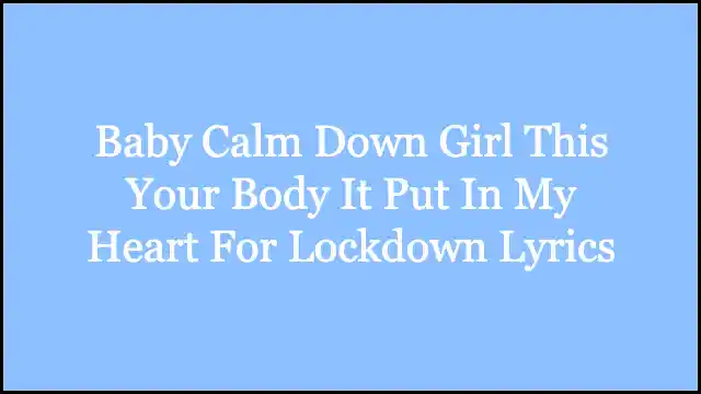 Baby Calm Down Girl This Your Body It Put In My Heart For Lockdown Lyrics