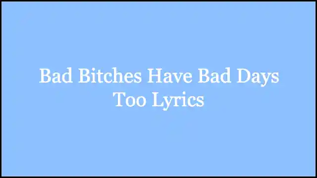 Bad Bitches Have Bad Days Too Lyrics