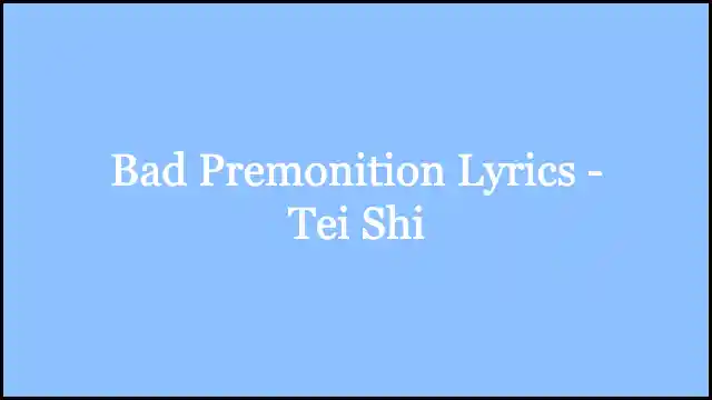 Bad Premonition Lyrics - Tei Shi