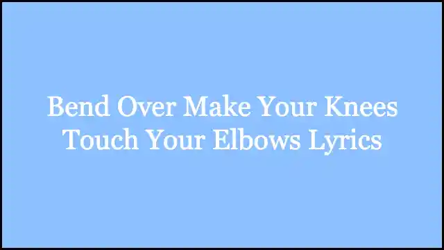 Bend Over Make Your Knees Touch Your Elbows Lyrics