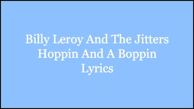 Billy Leroy And The Jitters Hoppin And A Boppin Lyrics